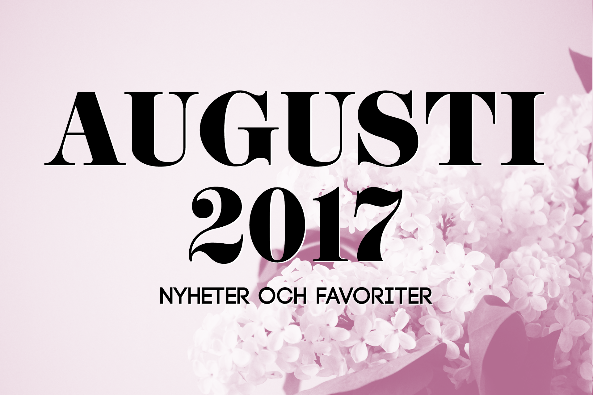 Augusti 2017: Nyheter och favoriter